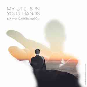 Manny Garcia-Tuñon - My Life Is In Your Hands.jpeg